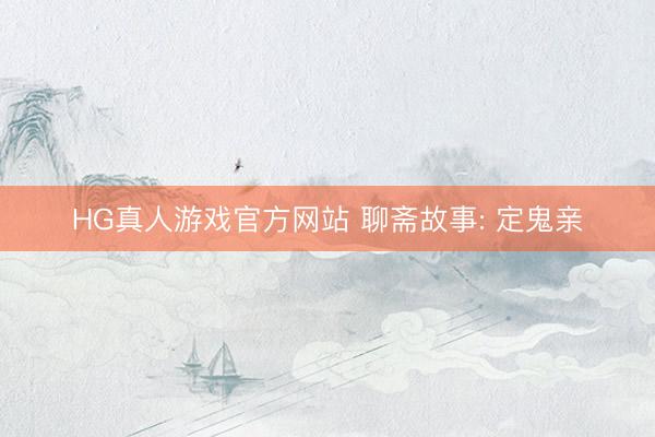 HG真人游戏官方网站 聊斋故事: 定鬼亲