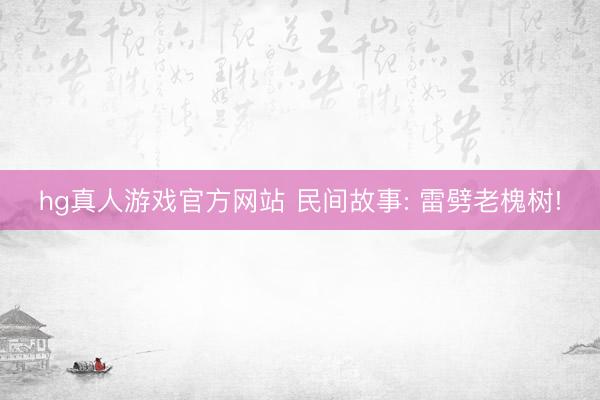hg真人游戏官方网站 民间故事: 雷劈老槐树!