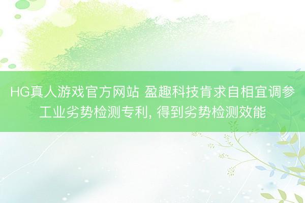 HG真人游戏官方网站 盈趣科技肯求自相宜调参工业劣势检测专利， 得到劣势检测效能