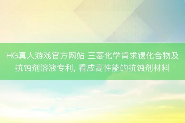 HG真人游戏官方网站 三菱化学肯求锡化合物及抗蚀剂溶液专利， 看成高性能的抗蚀剂材料
