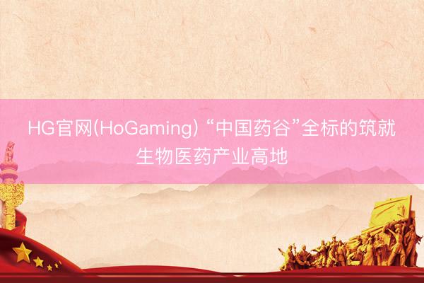 HG官网(HoGaming) “中国药谷”全标的筑就生物医药产业高地