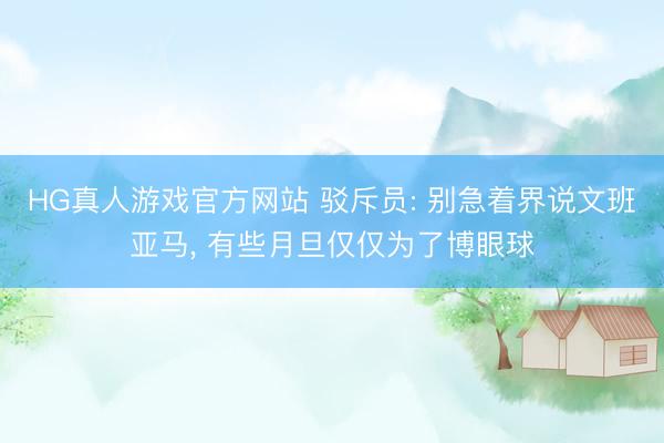 HG真人游戏官方网站 驳斥员: 别急着界说文班亚马， 有些月旦仅仅为了博眼球
