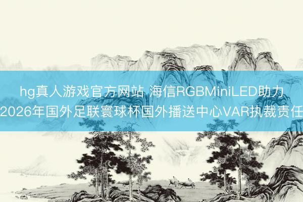 hg真人游戏官方网站 海信RGBMiniLED助力2026年国外足联寰球杯国外播送中心VAR执裁责任