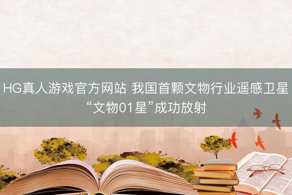 HG真人游戏官方网站 我国首颗文物行业遥感卫星“文物01星”成功放射