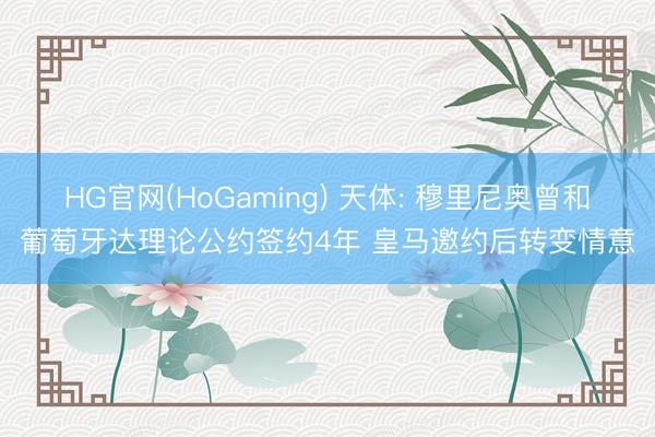 HG官网(HoGaming) 天体: 穆里尼奥曾和葡萄牙达理论公约签约4年 皇马邀约后转变情意