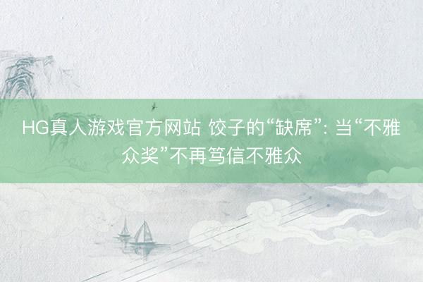 HG真人游戏官方网站 饺子的“缺席”: 当“不雅众奖”不再笃信不雅众
