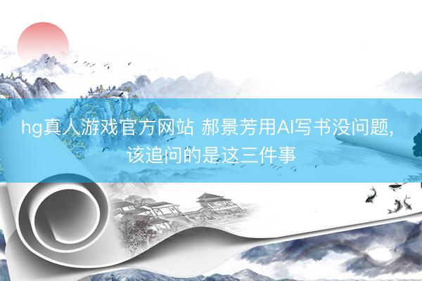hg真人游戏官方网站 郝景芳用AI写书没问题， 该追问的是这三件事